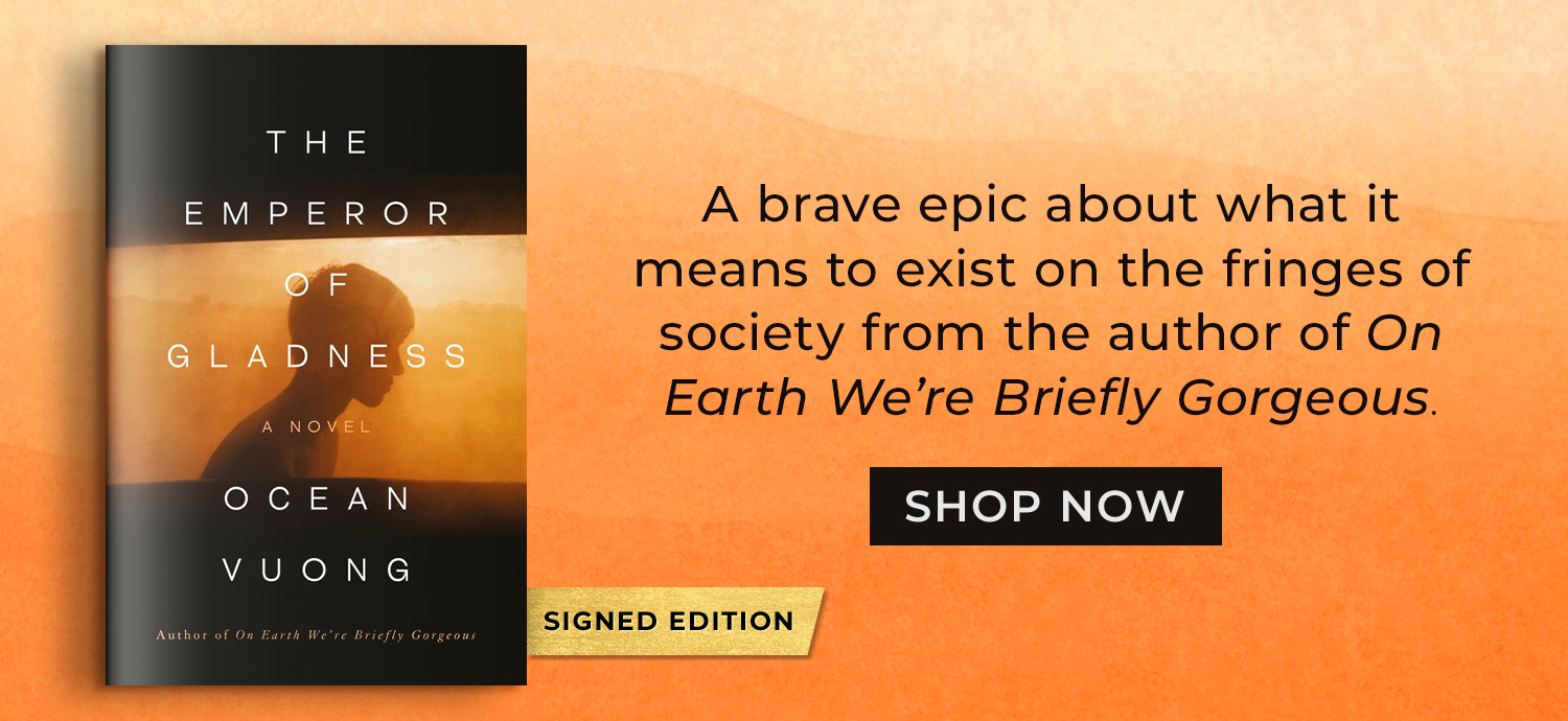 A brave epic about what it means to exist on the fringes of society from the author of On Earth We're Briefly Gorgeous. The Emperor of Gladness (Signed Book) by Ocean Vuong. Shop Now
